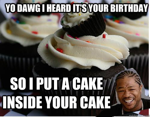 Yo dawg i heard it's your birthday so i put a cake inside your cake  