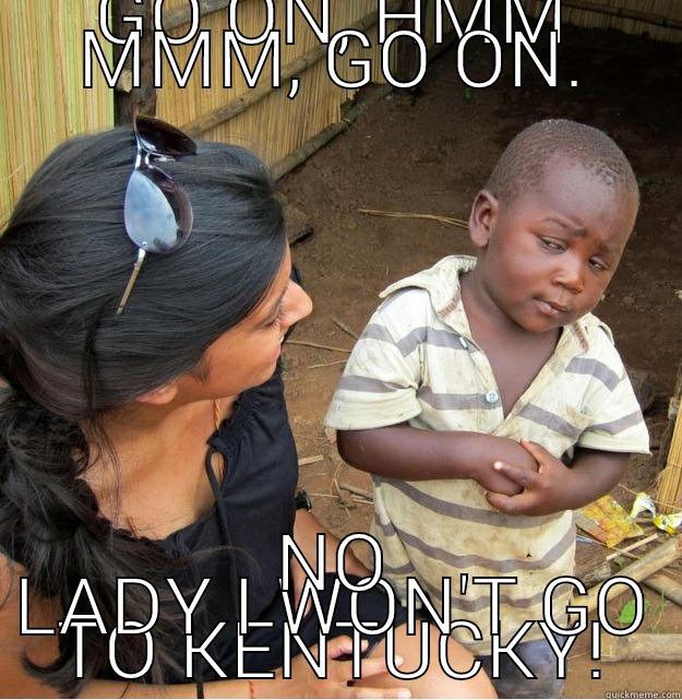 GO ON, HMM MMM, GO ON. NO LADY I WON'T GO TO KENTUCKY! Skeptical Third World Kid