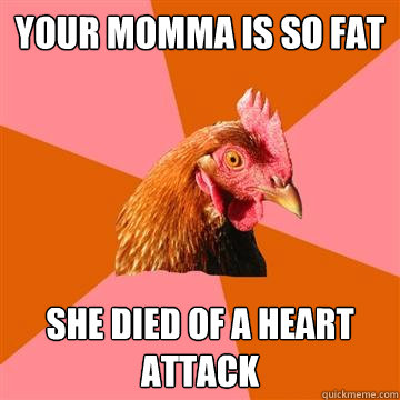 Your momma is so fat She died of a heart attack  Anti-Joke Chicken