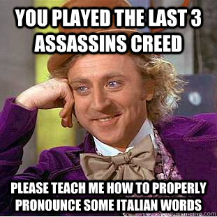 You played the last 3 Assassins creed Please teach me how to properly pronounce some Italian words   Condescending Wonka