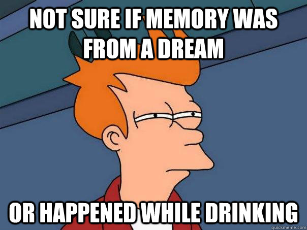 NOT SURE IF MEMORY WAS FROM A DREAM OR HAPPENED WHILE DRINKING  Futurama Fry