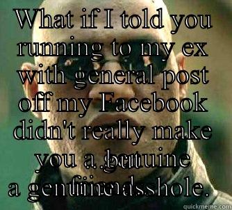 WHAT IF I TOLD YOU RUNNING TO MY EX WITH GENERAL POST OFF MY FACEBOOK DIDN'T REALLY MAKE YOU A GENUINE FRIEND... ...BUT A GENUINE ASSHOLE.  Matrix Morpheus