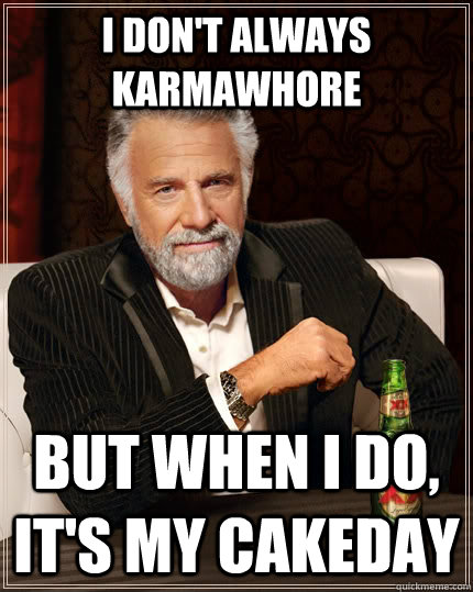 I don't always karmawhore but when i do, it's my cakeday  The Most Interesting Man In The World