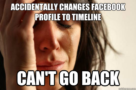 Accidentally changes facebook Profile to timeline Can't go back  First World Problems