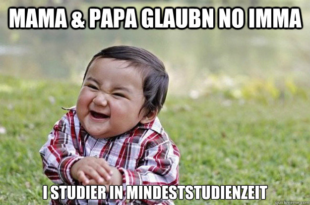 Mama & Papa glaubn no imma i studier in Mindeststudienzeit  Evil Toddler