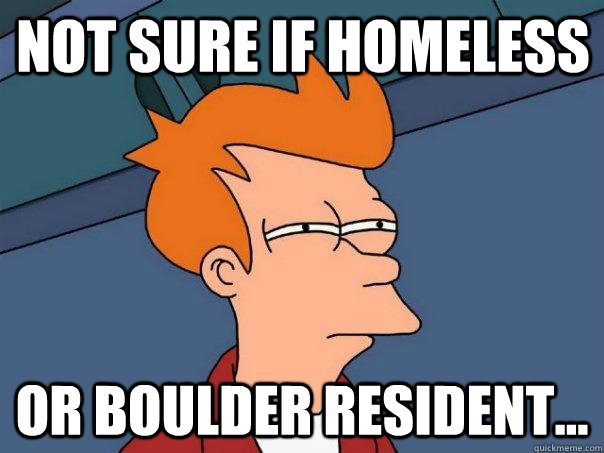 Not sure if homeless Or Boulder resident...  Futurama Fry