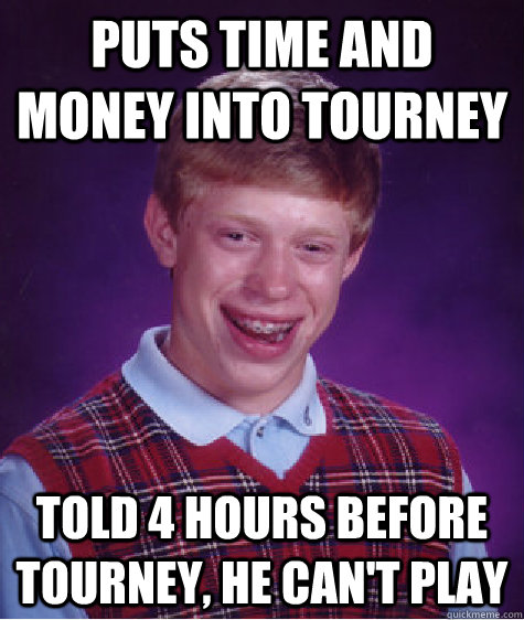 Puts Time and Money into Tourney Told 4 Hours before Tourney, He can't Play - Puts Time and Money into Tourney Told 4 Hours before Tourney, He can't Play  Bad Luck Brian