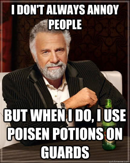 I don't always annoy people but when I do, i use poisen potions on guards - I don't always annoy people but when I do, i use poisen potions on guards  The Most Interesting Man In The World