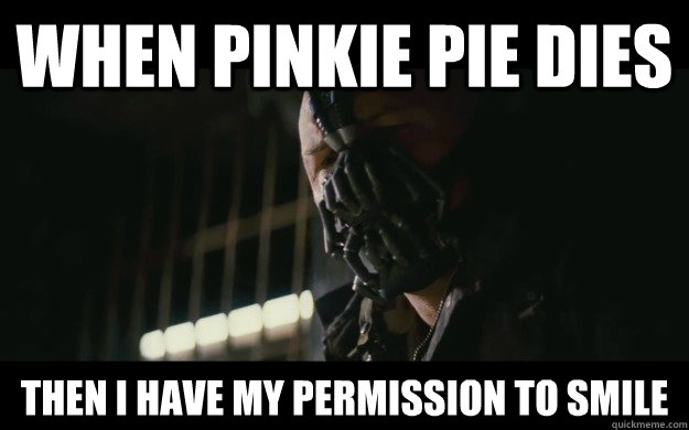 When pinkie pie dies Then I have my permission to smile  Badass Bane