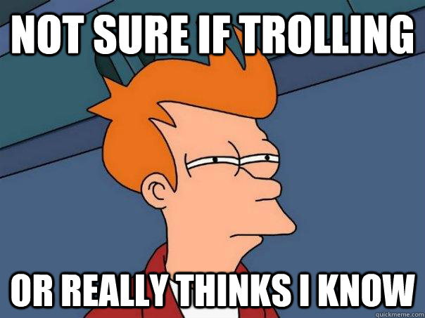 Not sure if trolling Or really thinks i know - Not sure if trolling Or really thinks i know  Futurama Fry