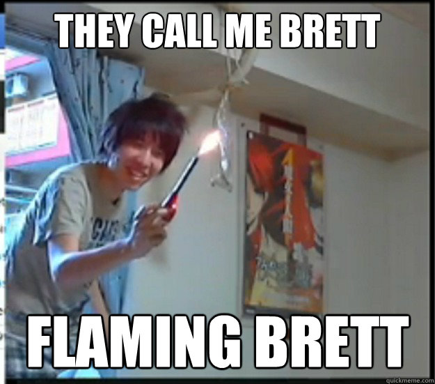 They call me brett FLAMING BRETT  FLAMING BRETT