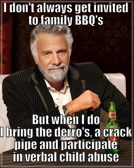 Derro BBQ - I DON'T ALWAYS GET INVITED TO FAMILY BBQ'S BUT WHEN I DO I BRING THE DERRO'S, A CRACK PIPE AND PARTICIPATE IN VERBAL CHILD ABUSE The Most Interesting Man In The World