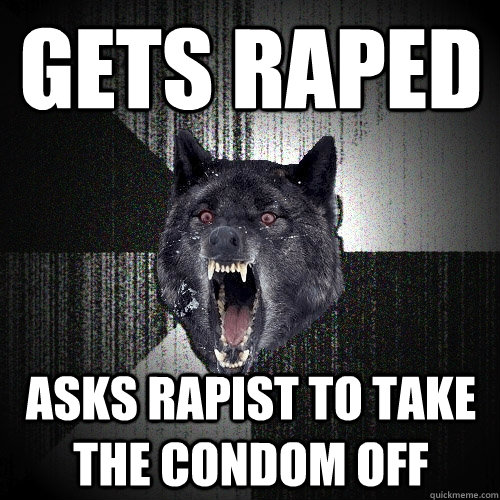 Gets raped asks rapist to take the condom off  Insanity Wolf