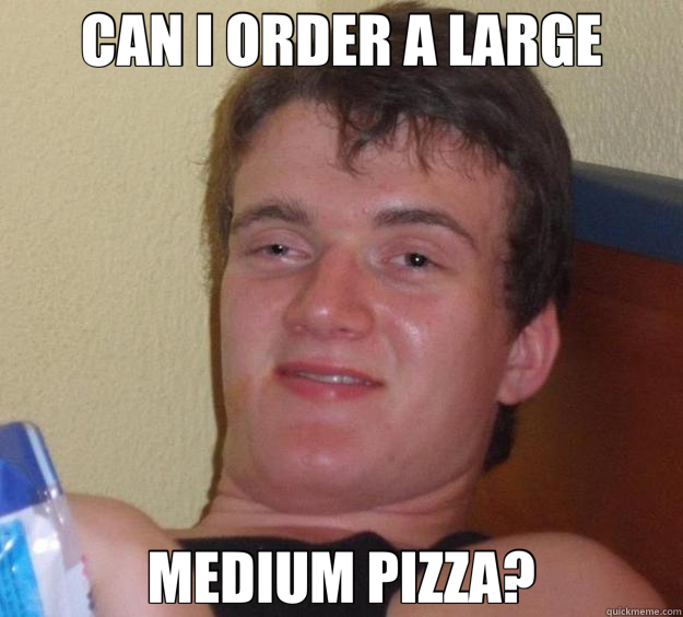 CAN I ORDER A LARGE MEDIUM PIZZA? - CAN I ORDER A LARGE MEDIUM PIZZA?  10 Guy