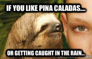 if you like pina caladas.... or getting caught in the rain...  Creepy Sloth