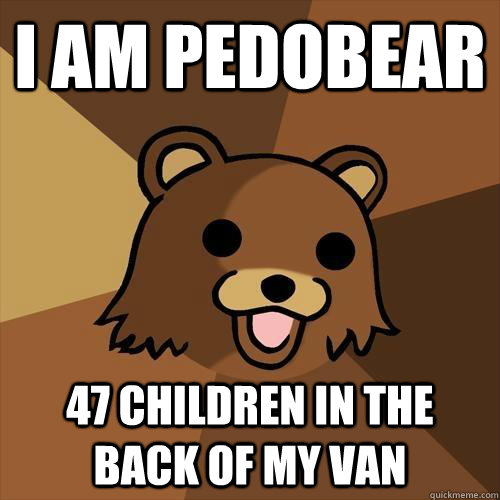 I am pedobear 47 children in the back of my van  Pedobear