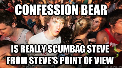 Confession Bear is really Scumbag Steve from Steve's point of view  Sudden Clarity Clarence