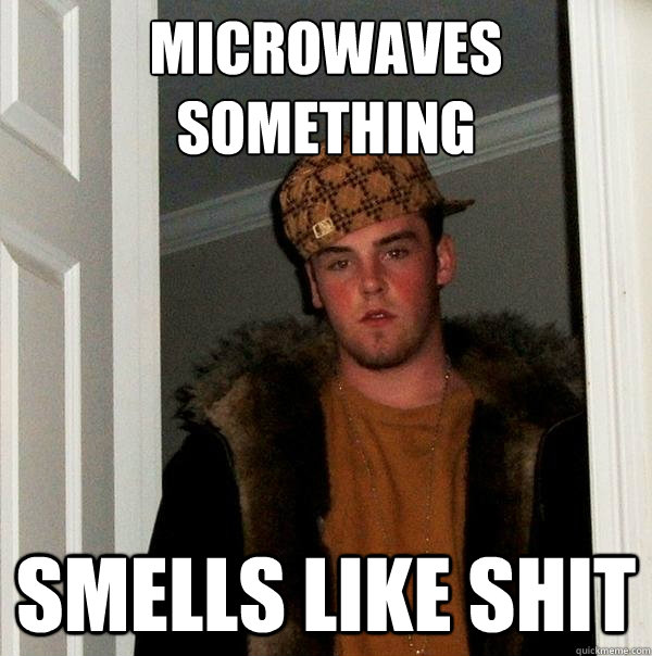 microwaves something smells like shit - microwaves something smells like shit  Scumbag Steve