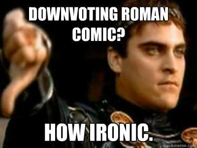 Downvoting roman comic? How ironic.  