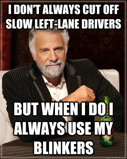 I don't always cut off slow left-lane drivers but when I do I always use my blinkers  - I don't always cut off slow left-lane drivers but when I do I always use my blinkers   The Most Interesting Man In The World