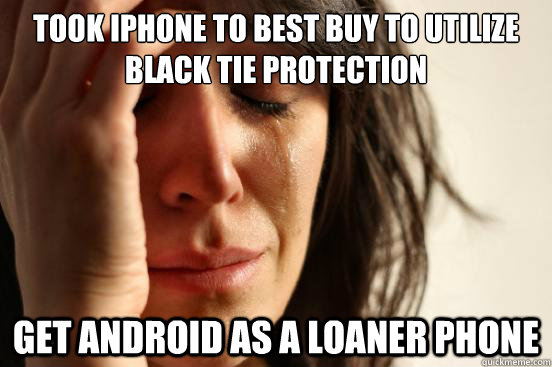 took iphone to best buy to utilize black tie protection Get android as a loaner phone - took iphone to best buy to utilize black tie protection Get android as a loaner phone  First World Problems