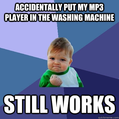 Accidentally put my mp3 player in the washing machine Still works  Success Kid