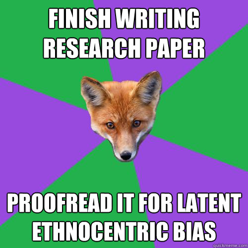 Finish writing research paper Proofread it for latent ethnocentric bias - Finish writing research paper Proofread it for latent ethnocentric bias  Anthropology Major Fox