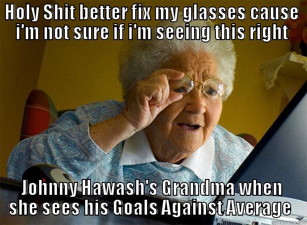 haha johnny - HOLY SHIT BETTER FIX MY GLASSES CAUSE I'M NOT SURE IF I'M SEEING THIS RIGHT JOHNNY HAWASH'S GRANDMA WHEN SHE SEES HIS GOALS AGAINST AVERAGE  Grandma finds the Internet