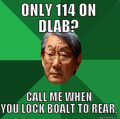 ONLY 114 ON DLAB? CALL ME WHEN YOU LOCK BOALT TO REAR. High Expectations Asian Father