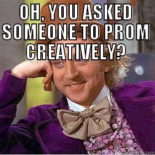 OH, YOU ASKED SOMEONE TO PROM CREATIVELY?   Condescending Wonka