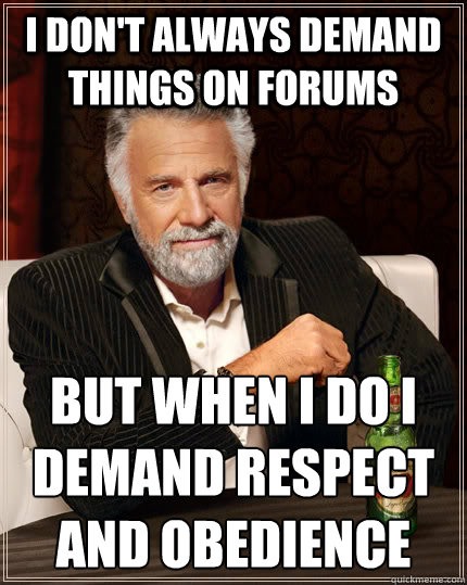 I don't always demand things on forums But when I do I demand respect and obedience  - I don't always demand things on forums But when I do I demand respect and obedience   The Most Interesting Man In The World