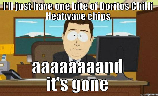 I'LL JUST HAVE ONE BITE OF DORITOS CHILLI HEATWAVE CHIPS AAAAAAAAND IT'S GONE aaaand its gone