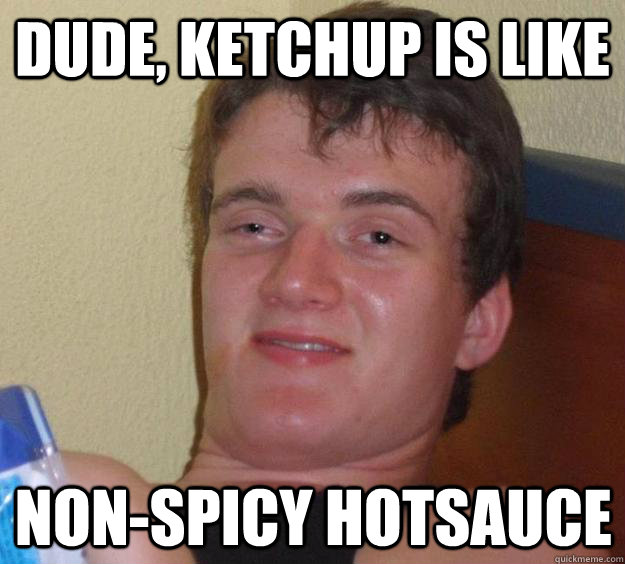 Dude, Ketchup is like Non-spicy hotsauce - Dude, Ketchup is like Non-spicy hotsauce  10 Guy