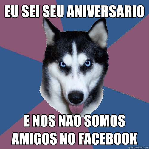 Eu sei seu aniversario e nos nao somos amigos no Facebook  Creeper Canine