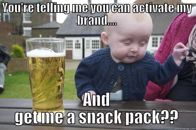 YOU'RE TELLING ME YOU CAN ACTIVATE MY BRAND.... AND GET ME A SNACK PACK?? drunk baby