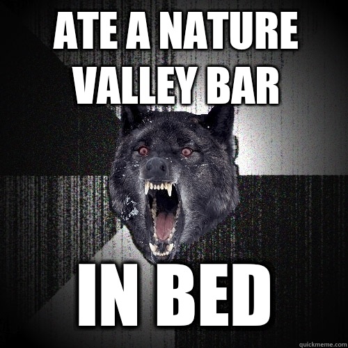 ate a nature valley bar in bed - ate a nature valley bar in bed  Insanity Wolf