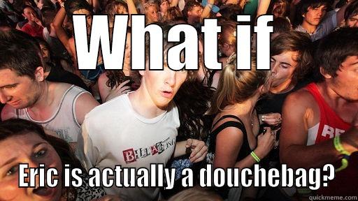 WHAT IF ERIC IS ACTUALLY A DOUCHEBAG? Sudden Clarity Clarence