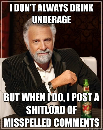 I don't always drink underage But when I do, i post a shitload of misspelled comments  The Most Interesting Man In The World