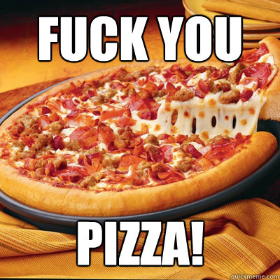 FUCK YOU PIZZA!  Scumbag pizza