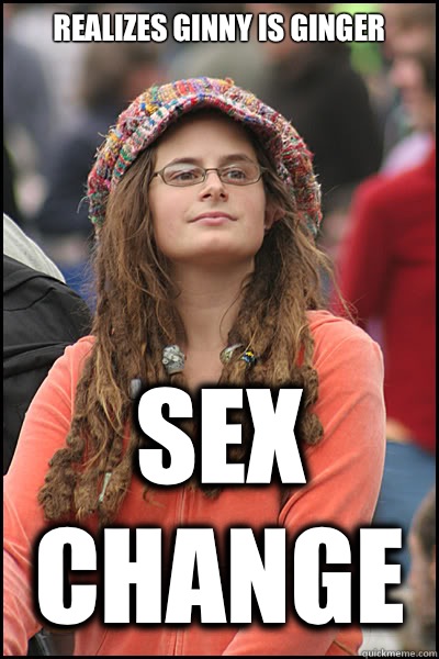 Realizes Ginny is ginger Sex change  College Liberal