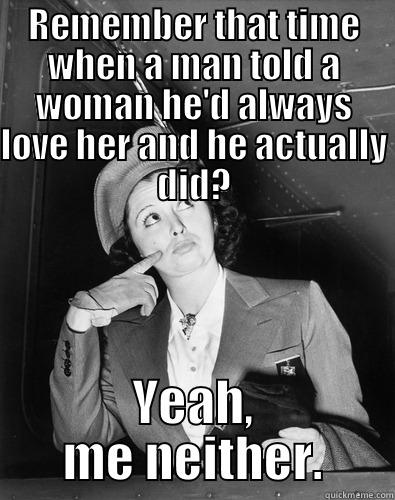 remember the time - REMEMBER THAT TIME WHEN A MAN TOLD A WOMAN HE'D ALWAYS LOVE HER AND HE ACTUALLY DID? YEAH, ME NEITHER. Misc