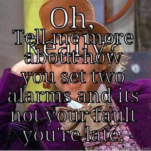 Late employee - OH, REALLY? TELL ME MORE ABOUT HOW YOU SET TWO ALARMS AND ITS NOT YOUR FAULT YOU'RE LATE. Condescending Wonka