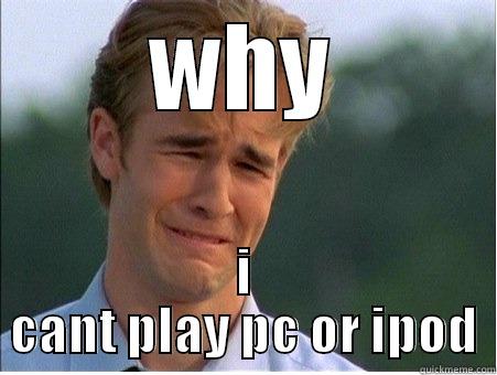 WHY I CANT PLAY PC OR IPOD 1990s Problems