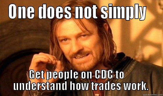 Don't understand? - ONE DOES NOT SIMPLY   GET PEOPLE ON CDC TO           UNDERSTAND HOW TRADES WORK.       One Does Not Simply