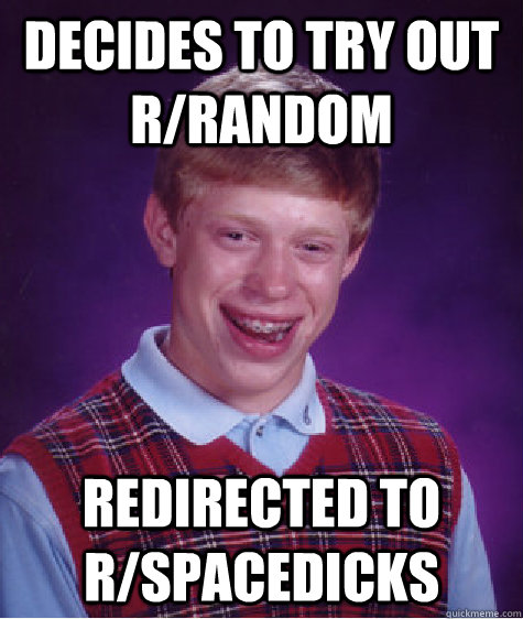 Decides to try out r/random Redirected to r/spacedicks  Bad Luck Brian