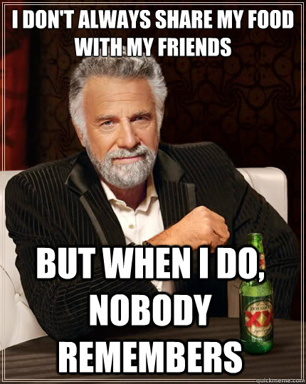 I don't always share my food
with my friends But when i do, nobody remembers - I don't always share my food
with my friends But when i do, nobody remembers  The Most Interesting Man In The World