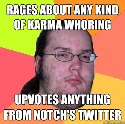 Rages about any kind of karma whoring Upvotes anything from Notch's twitter  - Rages about any kind of karma whoring Upvotes anything from Notch's twitter   Butthurt Dweller