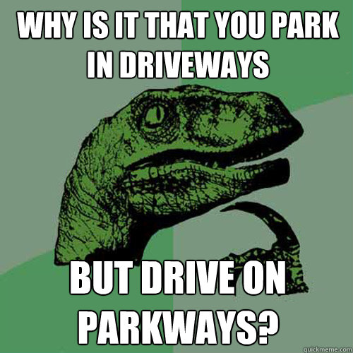 Why is it that you park in driveways But drive on parkways? - Why is it that you park in driveways But drive on parkways?  Philosoraptor