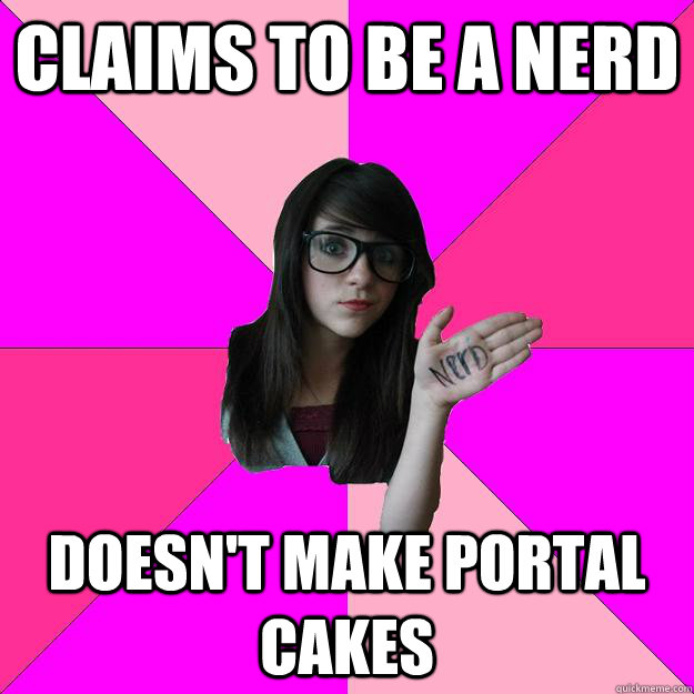 claims to be a nerd  doesn't make portal cakes  Idiot Nerd Girl