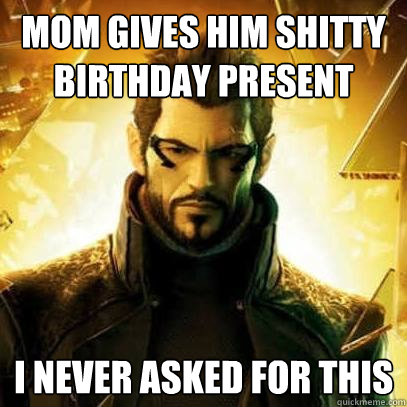 mom gives him shitty birthday present I never asked for this  